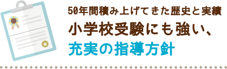 50年間積み上げてきた歴史と実績 小学校受験にも強い、 充実の指導方針 