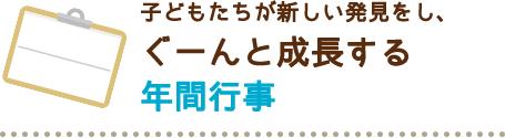 子どもたちが新しい発見をし、ぐーんと成長する年間行事